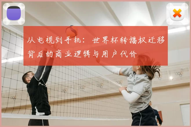 从电视到手机：世界杯转播权迁移背后的商业逻辑与用户代价