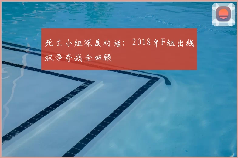 死亡小组深度对话:2018年F组出线权争夺战全回顾