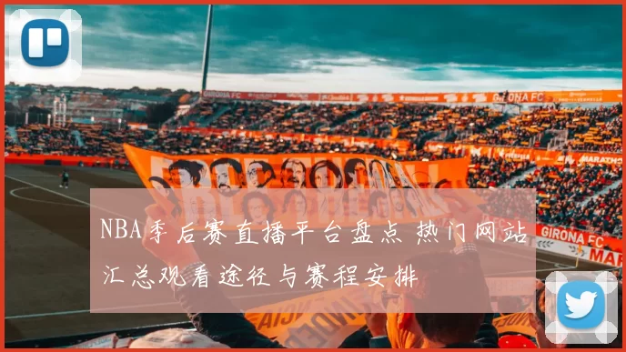 NBA季后赛直播平台盘点 热门网站汇总观看途径与赛程安排