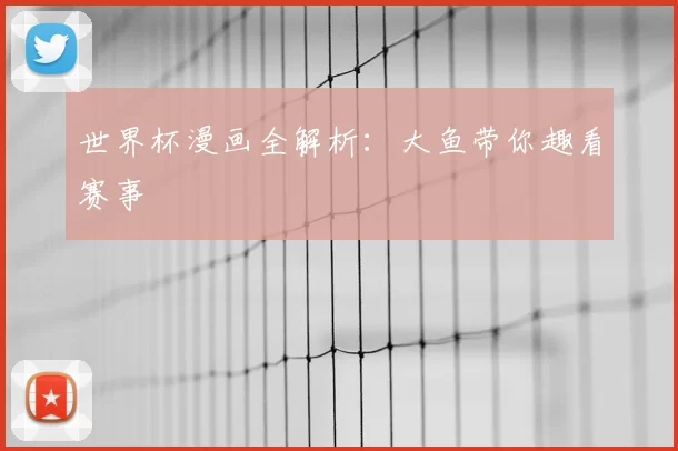 世界杯漫画全解析：大鱼带你趣看赛事