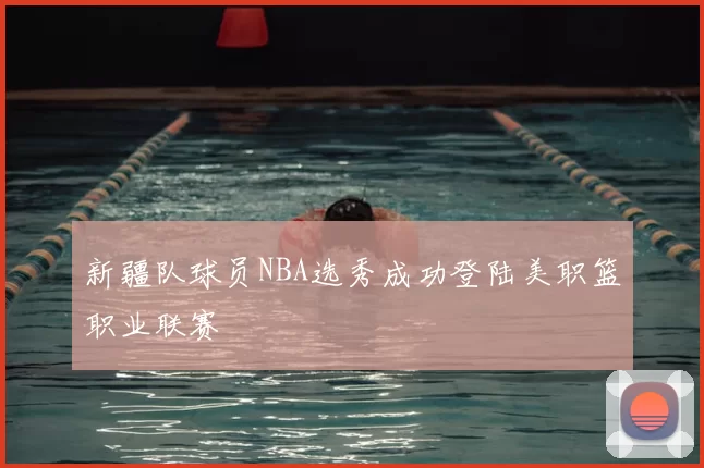 新疆队球员NBA选秀成功登陆美职篮职业联赛