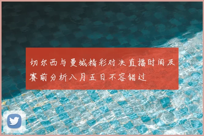 切尔西与曼城精彩对决直播时间及赛前分析八月五日不容错过
