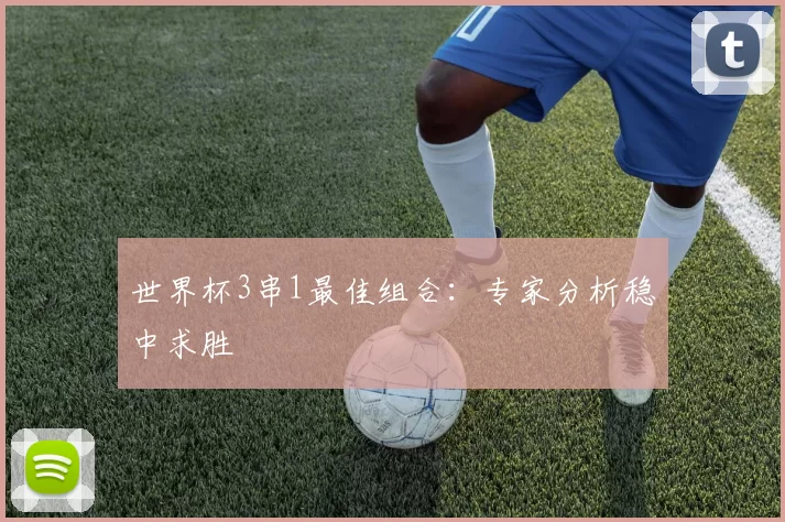 世界杯3串1最佳组合：专家分析稳中求胜