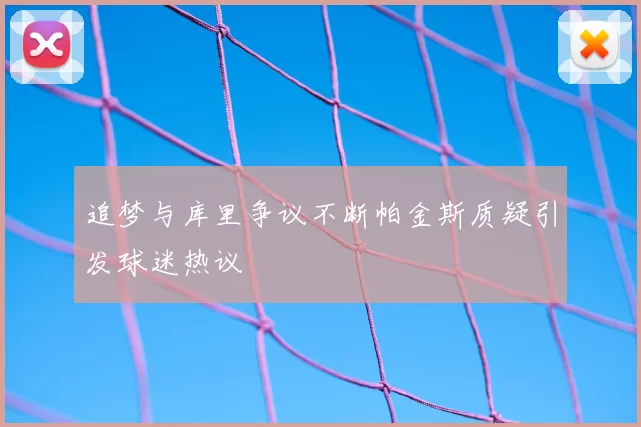 追梦与库里争议不断帕金斯质疑引发球迷热议
