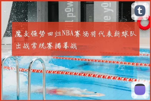 魔麦强势回归NBA赛场将代表新球队出战常规赛揭幕战