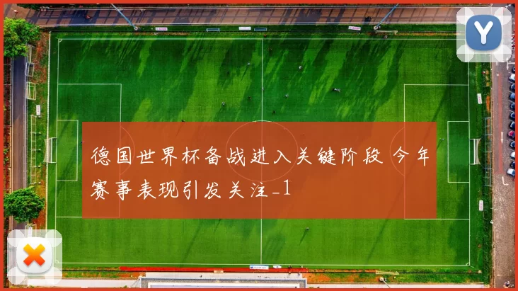 德国世界杯备战进入关键阶段 今年赛事表现引发关注_1
