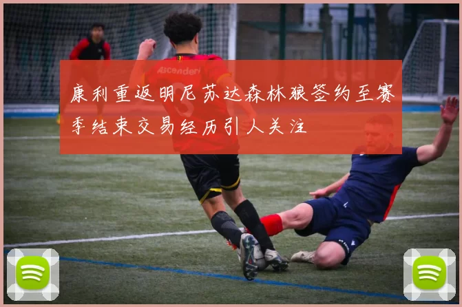 康利重返明尼苏达森林狼签约至赛季结束交易经历引人关注