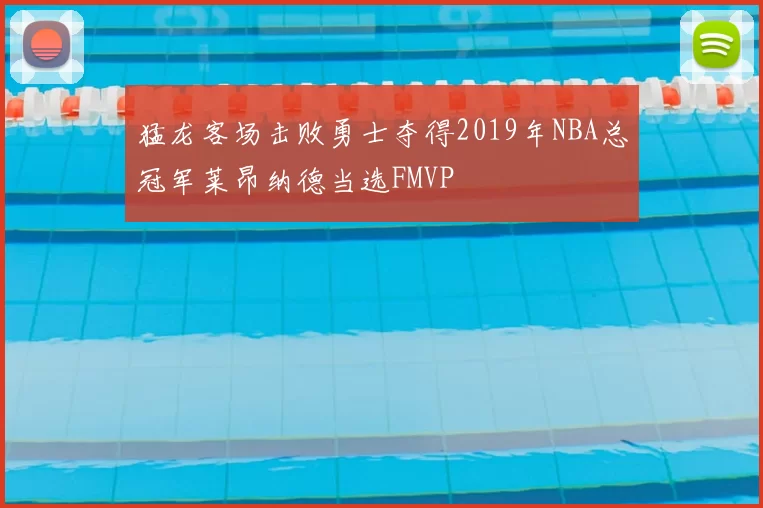 猛龙客场击败勇士夺得2019年NBA总冠军莱昂纳德当选FMVP