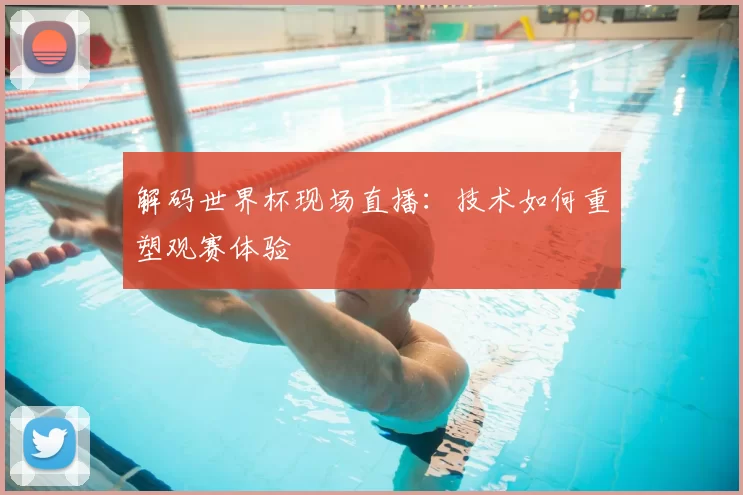 解码世界杯现场直播：技术如何重塑观赛体验