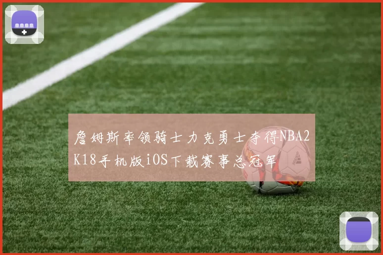 詹姆斯率领骑士力克勇士夺得NBA2K18手机版iOS下载赛事总冠军