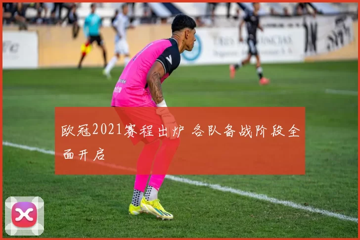 欧冠2021赛程出炉 各队备战阶段全面开启