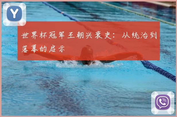 世界杯冠军王朝兴衰史：从统治到落幕的启示