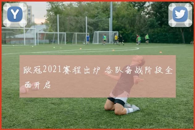欧冠2021赛程出炉 各队备战阶段全面开启