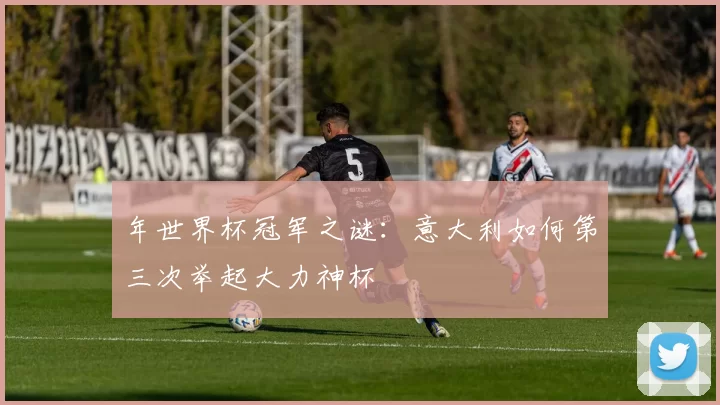 年世界杯冠军之谜：意大利如何第三次举起大力神杯