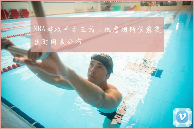 NBA游戏平台正式上线詹姆斯伤愈复出时间表公布