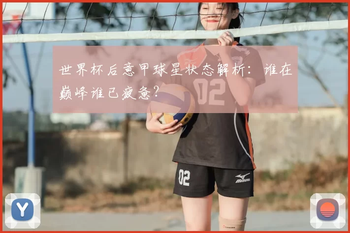 世界杯后意甲球星状态解析：谁在巅峰谁已疲惫？