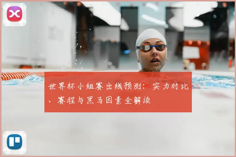 世界杯小组赛出线预测：实力对比、赛程与黑马因素全解读