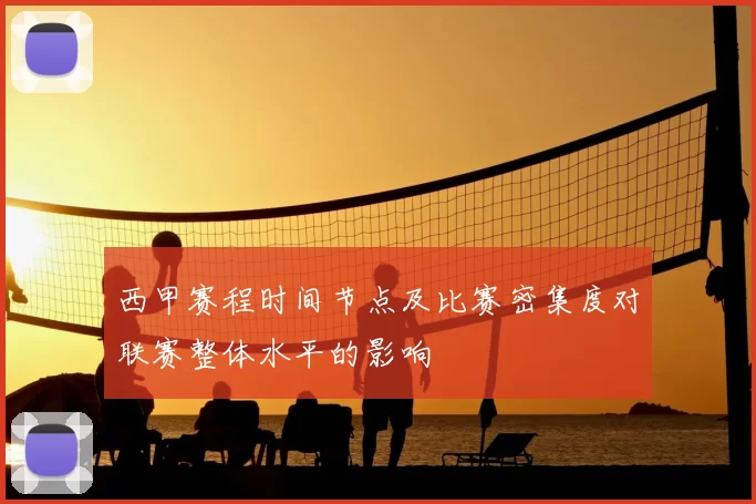 西甲赛程时间节点及比赛密集度对联赛整体水平的影响