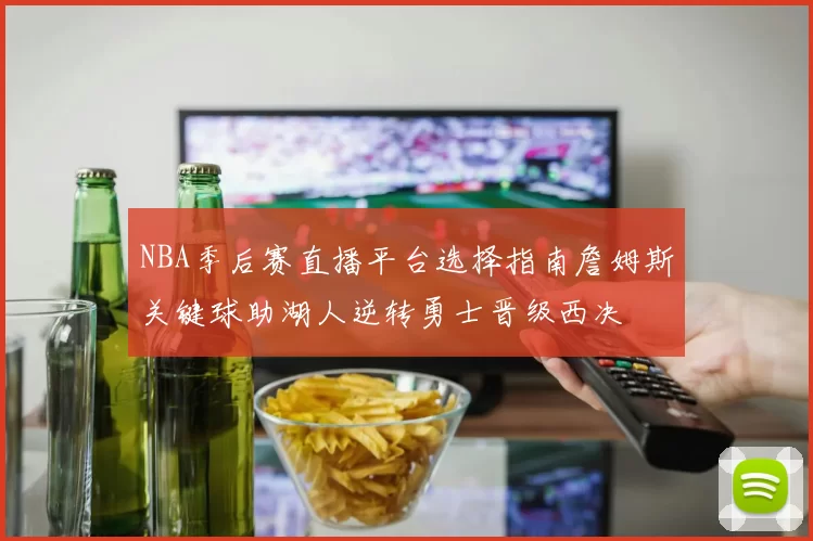 NBA季后赛直播平台选择指南詹姆斯关键球助湖人逆转勇士晋级西决