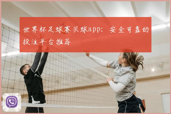 世界杯足球赛买球app：安全可靠的投注平台推荐
