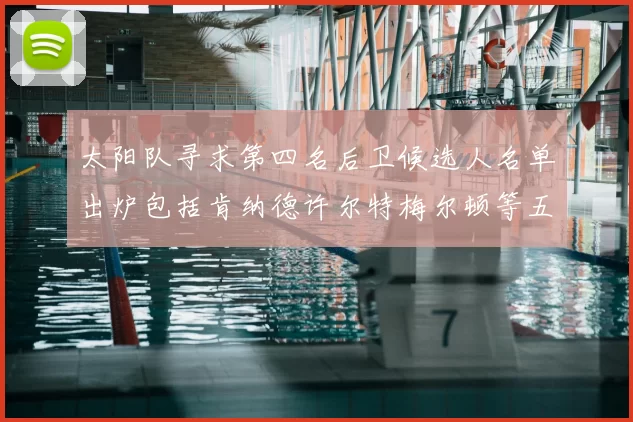 太阳队寻求第四名后卫候选人名单出炉包括肯纳德许尔特梅尔顿等五位球员
