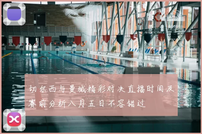 切尔西与曼城精彩对决直播时间及赛前分析八月五日不容错过