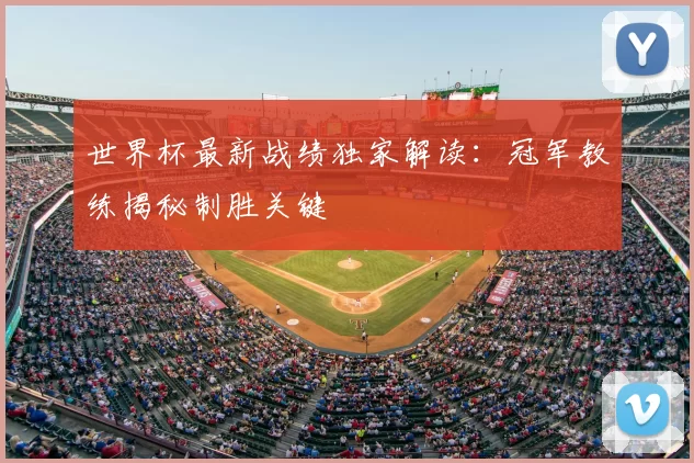 世界杯最新战绩独家解读：冠军教练揭秘制胜关键