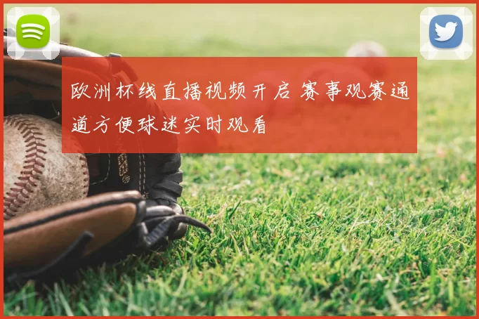 欧洲杯线直播视频开启 赛事观赛通道方便球迷实时观看