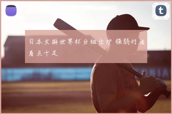 日本女排世界杯分组出炉 强弱对话看点十足
