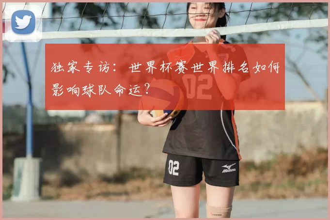 独家专访：世界杯赛世界排名如何影响球队命运？