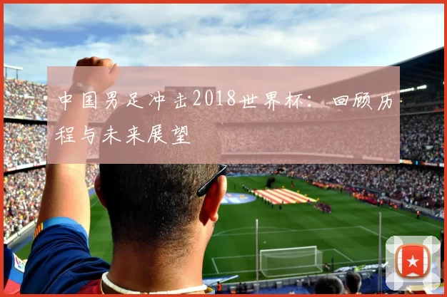 中国男足冲击2018世界杯：回顾历程与未来展望