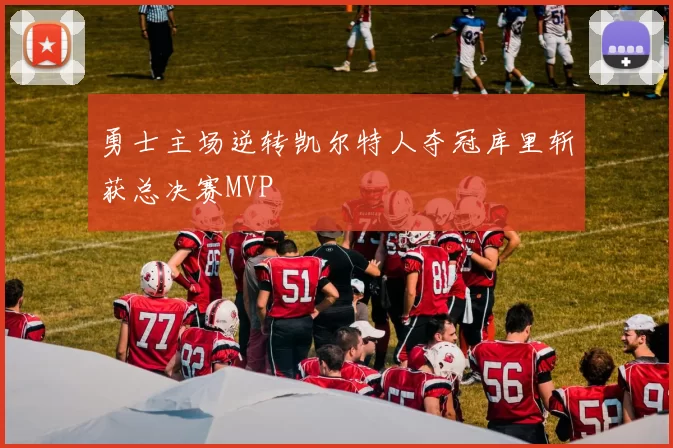 勇士主场逆转凯尔特人夺冠库里斩获总决赛MVP