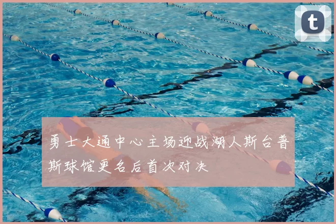 勇士大通中心主场迎战湖人斯台普斯球馆更名后首次对决