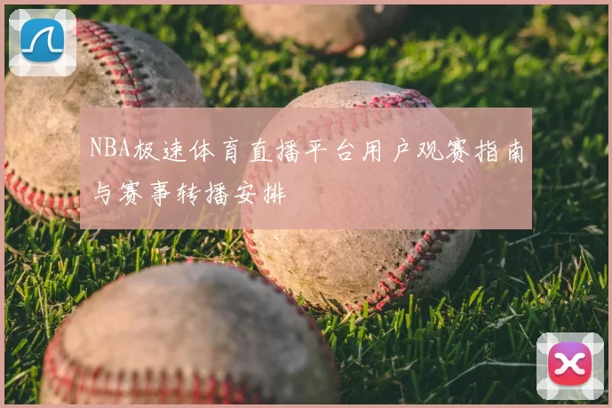 NBA极速体育直播平台用户观赛指南与赛事转播安排