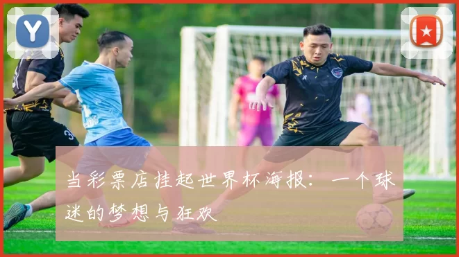 当彩票店挂起世界杯海报：一个球迷的梦想与狂欢