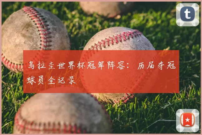 乌拉圭世界杯冠军阵容:历届夺冠球员全记录