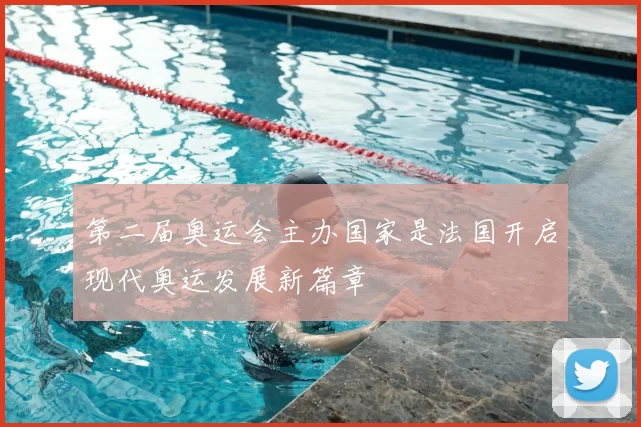 第二届奥运会主办国家是法国开启现代奥运发展新篇章