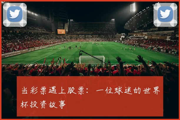 当彩票遇上股票：一位球迷的世界杯投资故事