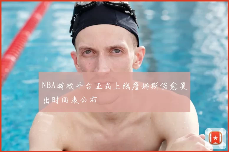 NBA游戏平台正式上线詹姆斯伤愈复出时间表公布