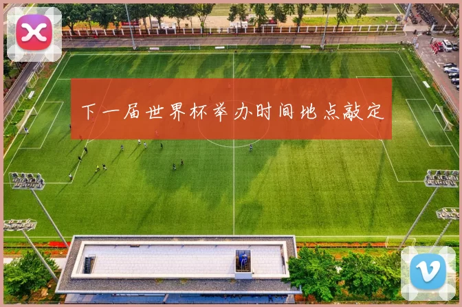 下一届世界杯举办时间地点敲定