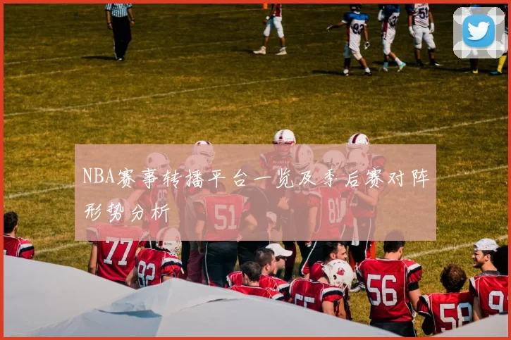 NBA赛事转播平台一览及季后赛对阵形势分析