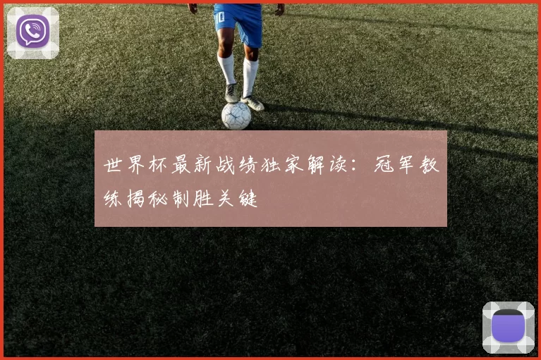 世界杯最新战绩独家解读:冠军教练揭秘制胜关键