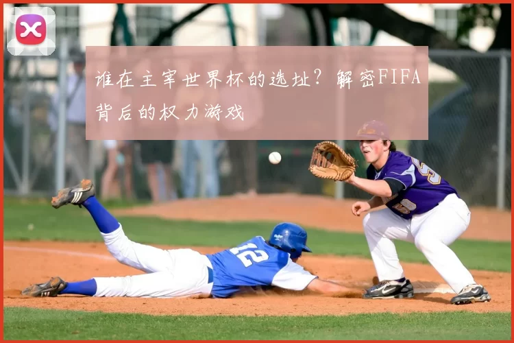 谁在主宰世界杯的选址？解密FIFA背后的权力游戏