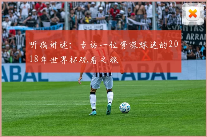 听我讲述：专访一位资深球迷的2018年世界杯观看之旅