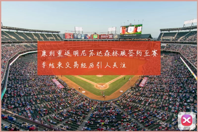 康利重返明尼苏达森林狼签约至赛季结束交易经历引人关注