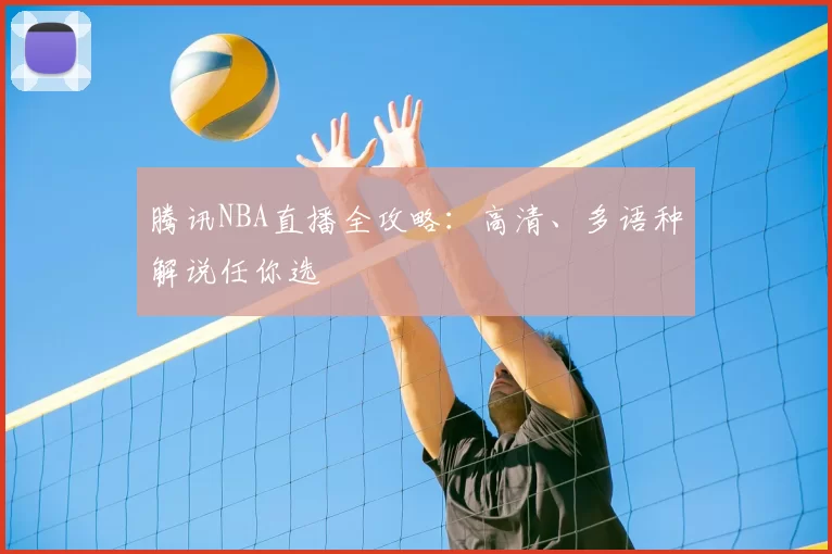 腾讯NBA直播全攻略:高清、多语种解说任你选