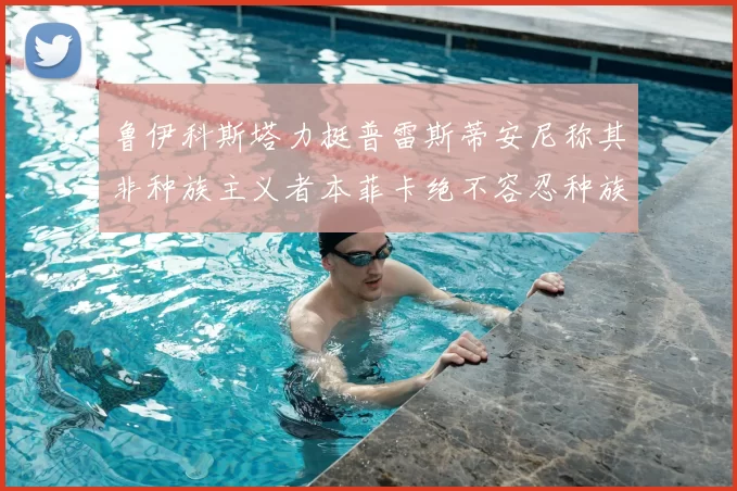 鲁伊科斯塔力挺普雷斯蒂安尼称其非种族主义者本菲卡绝不容忍种族歧视