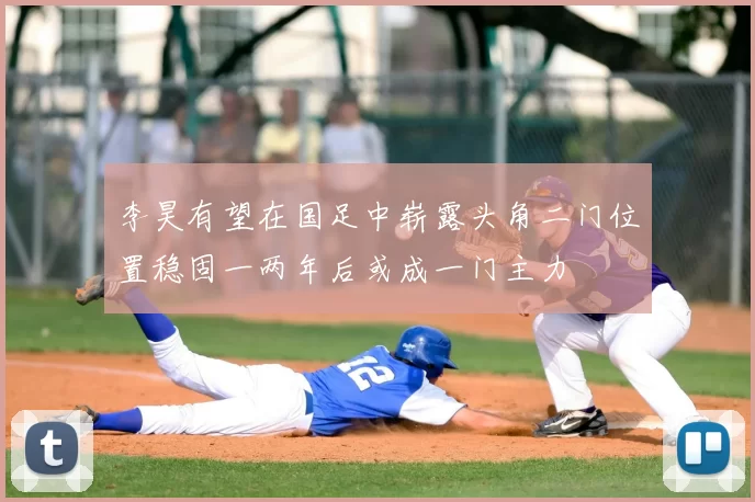 李昊有望在国足中崭露头角二门位置稳固一两年后或成一门主力