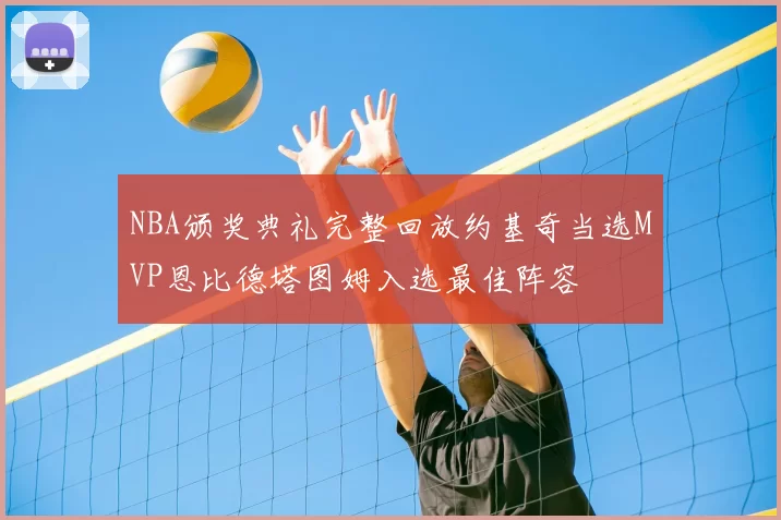 NBA颁奖典礼完整回放约基奇当选MVP恩比德塔图姆入选最佳阵容