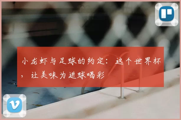 小龙虾与足球的约定：这个世界杯，让美味为进球喝彩